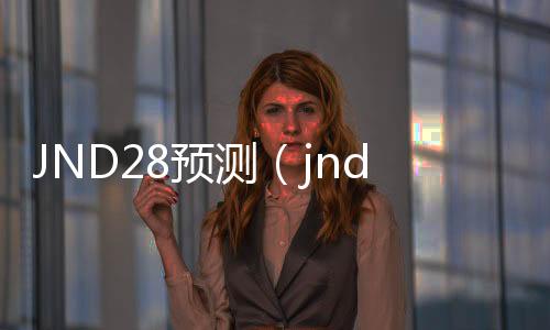 JND28预测(jnd28预测分析)