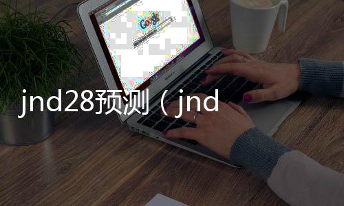 jnd28预测(jnd20预测网)