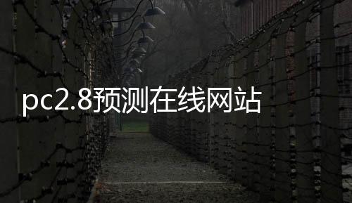 pc2.8预测在线网站(pc28预测在线网站最新版本)