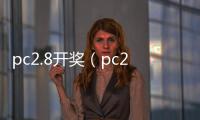 pc2.8开奖（pc28开奖网）